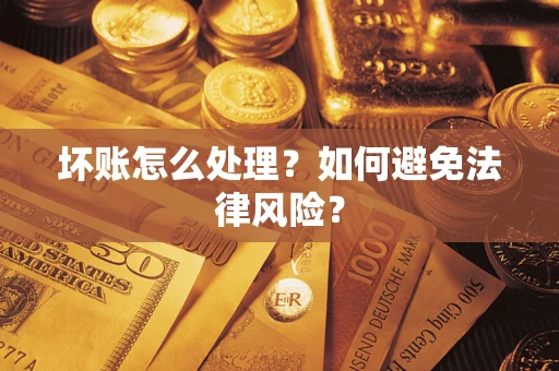 武汉坏账怎么处理？如何避免法律风险？