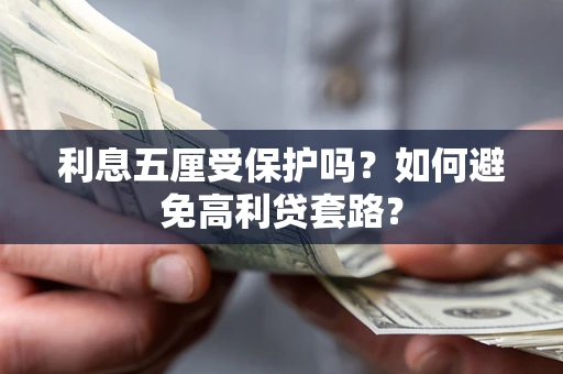 武汉利息五厘受保护吗？如何避免高利贷套路？