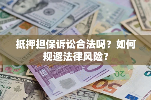 武汉抵押担保诉讼合法吗？如何规避法律风险？