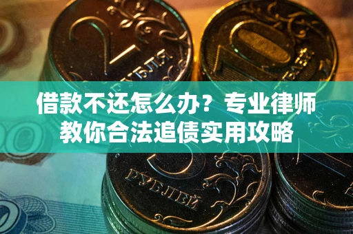 武汉借款不还怎么办？专业律师教你合法追债实用攻略