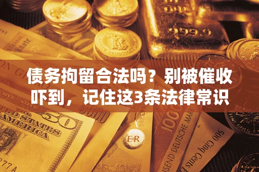 武汉债务拘留合法吗?别被催收吓到,记住这3条法律常识 武汉债务拘留合法吗?别被催收吓到,记住这3条法律常识