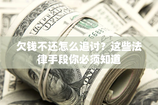 武汉欠钱不还怎么追讨？这些法律手段你必须知道