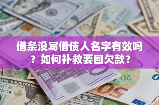 武汉借条没写借债人名字有效吗？如何补救要回欠款？