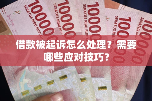 武汉借款被起诉怎么处理？需要哪些应对技巧？