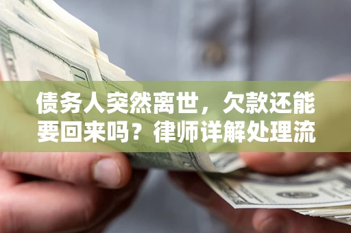 武汉债务人突然离世，欠款还能要回来吗？律师详解处理流程
