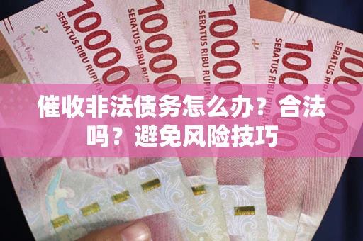 武汉催收非法债务怎么办？合法吗？避免风险技巧
