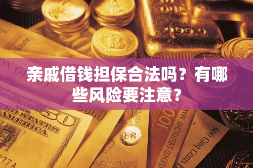 武汉亲戚借钱担保合法吗？有哪些风险要注意？