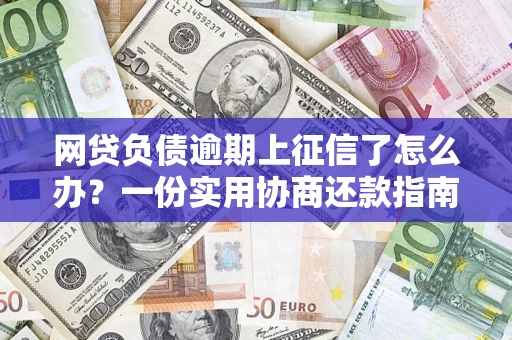 武汉网贷负债逾期上征信了怎么办？一份实用协商还款指南请收好
