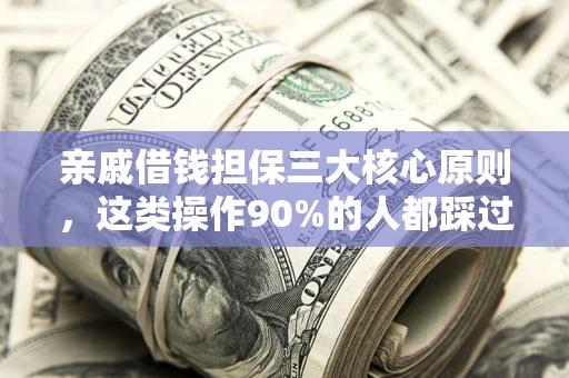 武汉亲戚借钱担保三大核心原则，这类操作90%的人都踩过坑！附法院判决案例