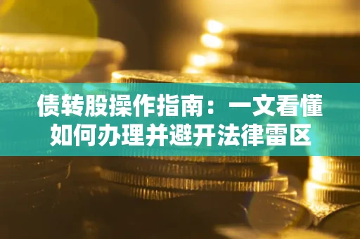 武汉债转股操作指南：一文看懂如何办理并避开法律雷区