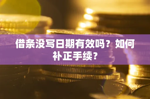 武汉借条没写日期有效吗？如何补正手续？