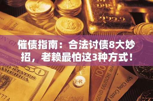 武汉催债指南：合法讨债8大妙招，老赖最怕这3种方式！