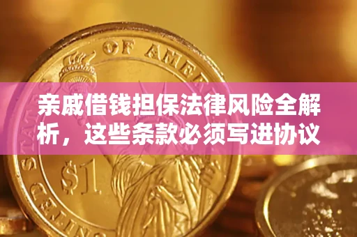 武汉亲戚借钱担保法律风险全解析，这些条款必须写进协议