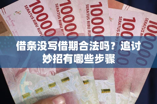 武汉借条没写借期合法吗？追讨妙招有哪些步骤