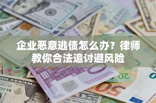 武汉企业恶意逃债怎么办？律师教你合法追讨避风险