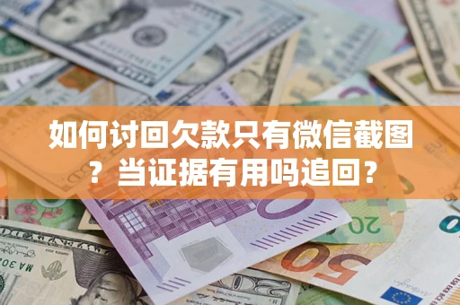 武汉如何讨回欠款只有微信截图？当证据有用吗追回？