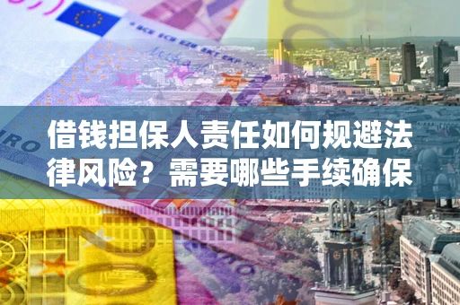 武汉借钱担保人责任如何规避法律风险？需要哪些手续确保安全？