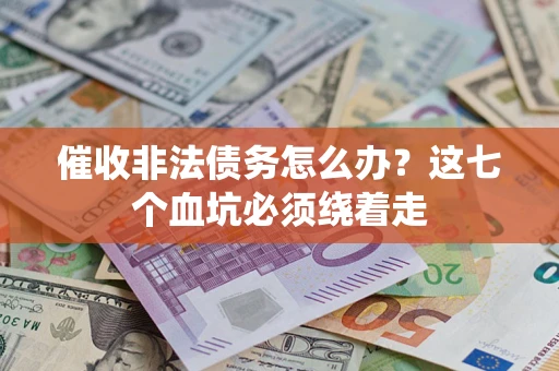 武汉催收非法债务怎么办？这七个血坑必须绕着走