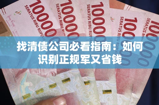 武汉找清债公司必看指南：如何识别正规军又省钱