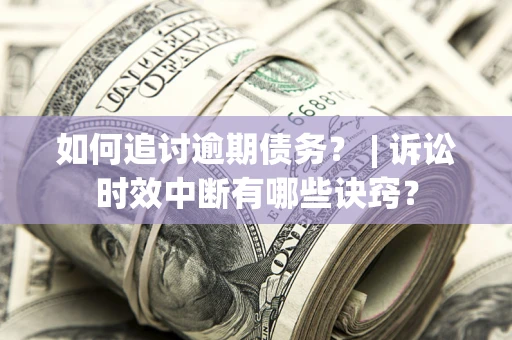 武汉如何追讨逾期债务？ | 诉讼时效中断有哪些诀窍？