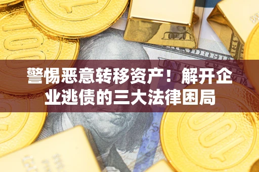 武汉警惕恶意转移资产！解开企业逃债的三大法律困局