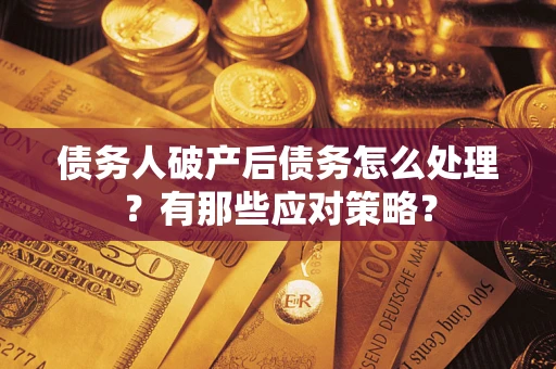 武汉债务人破产后债务怎么处理？有那些应对策略？