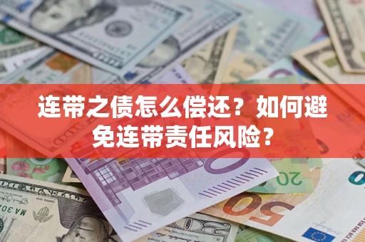 武汉连带之债怎么偿还？如何避免连带责任风险？