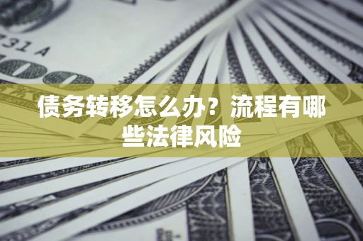 武汉债务转移怎么办？流程有哪些法律风险