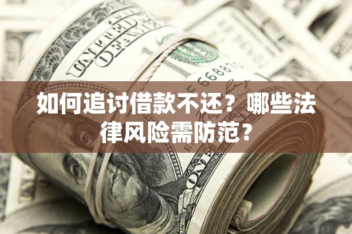 武汉如何追讨借款不还？哪些法律风险需防范？